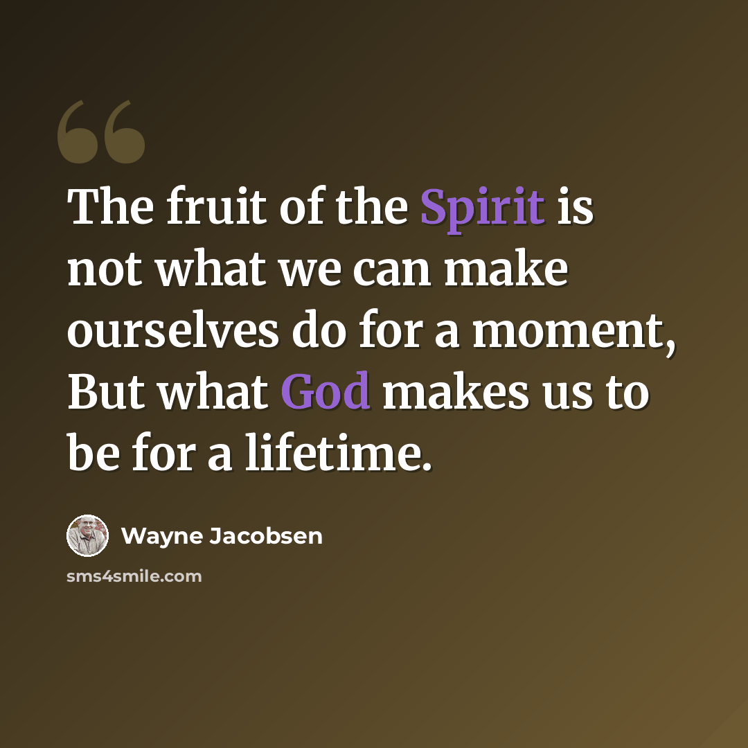 “The fruit of the Spirit is not what we can make ourselves do for a moment, But what God makes us to be for a lifetime.” quote by Wayne Jacobsen