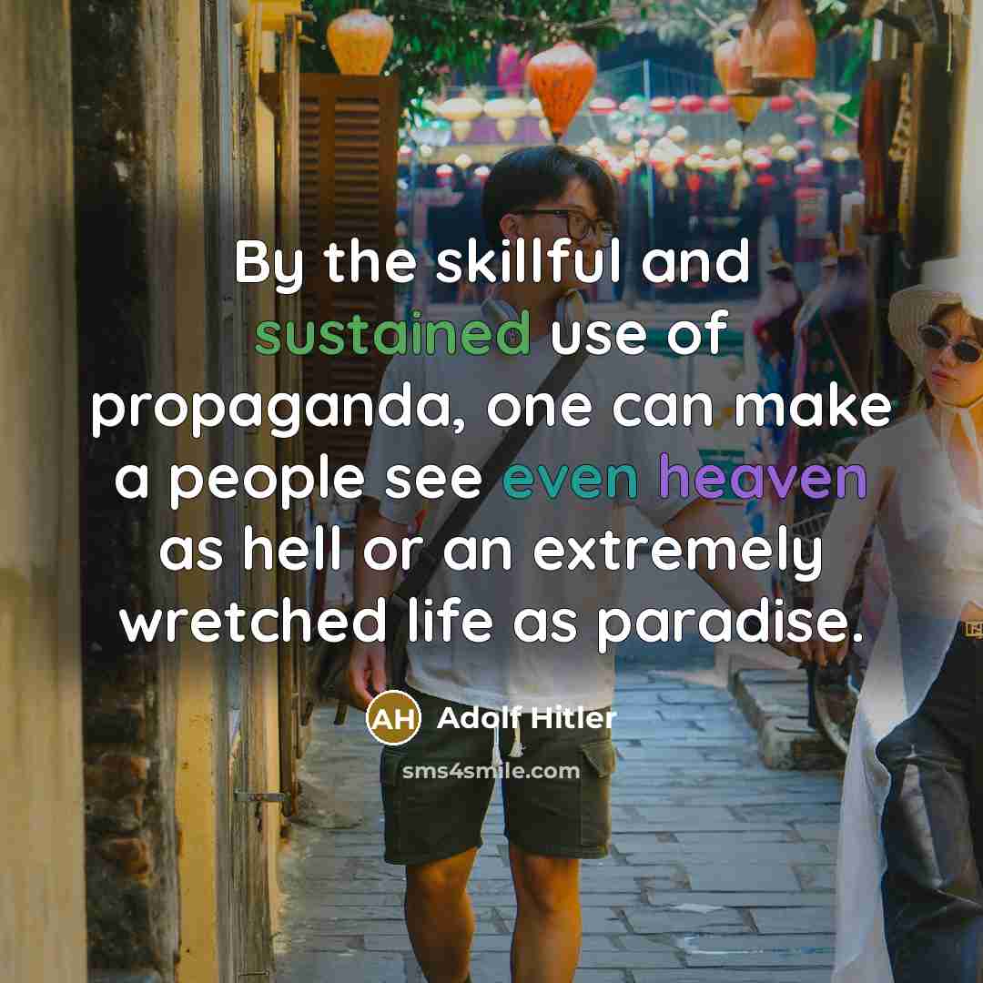 “By the skillful and sustained use of propaganda, one can make a people see even heaven as hell or an extremely wretched life as paradise.” quote by Adolf Hitler