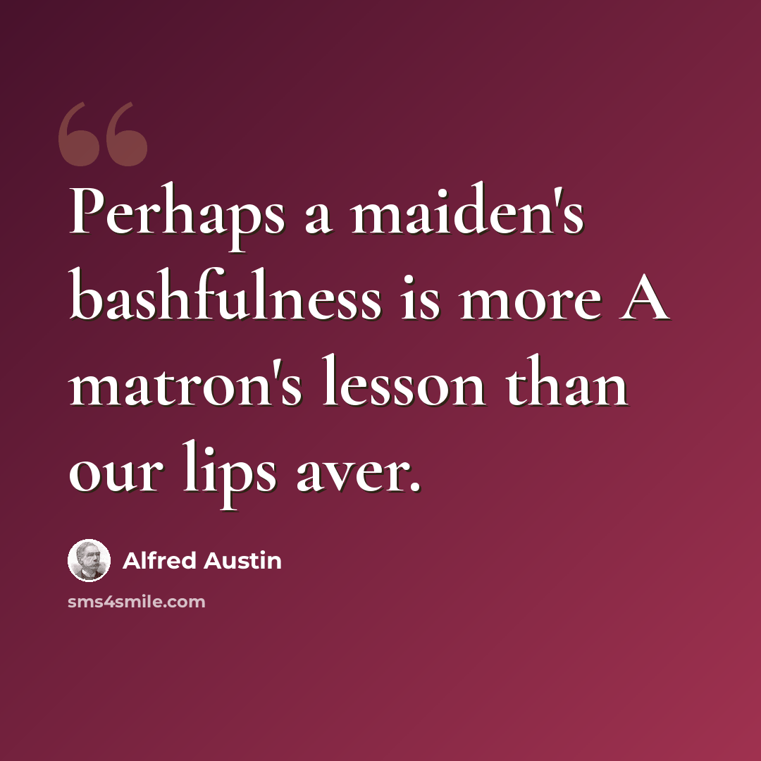 “Perhaps a maiden's bashfulness is more A matron's lesson than our lips aver.” quote by Alfred Austin