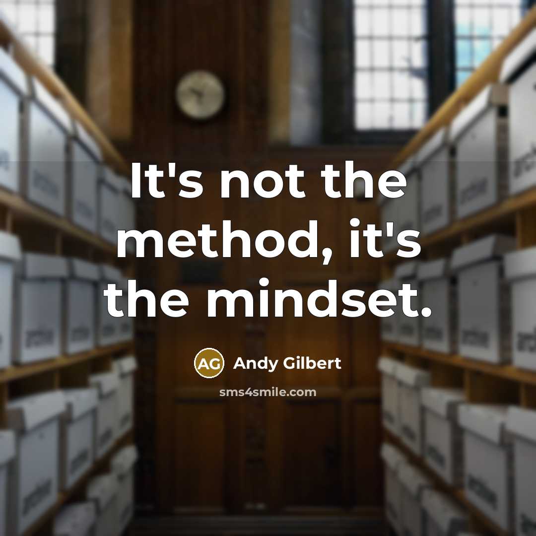 “It's not the method, it's the mindset.” quote by Andy Gilbert
