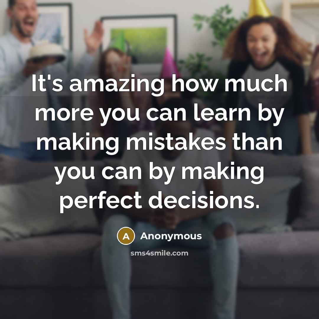 “It's amazing how much more you can learn by making mistakes than you can by making perfect decisions.” quote by Anonymous