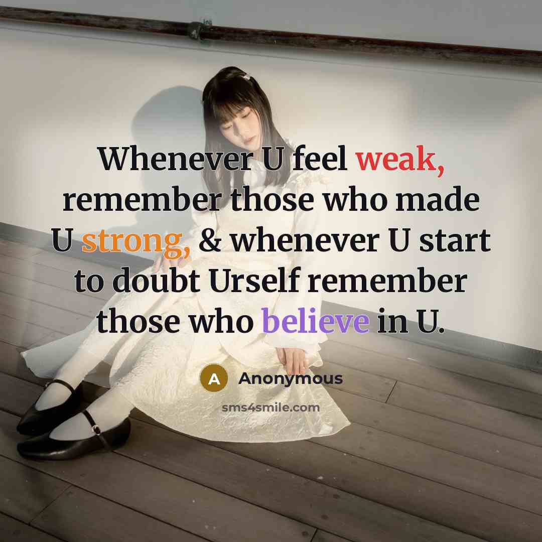 “Whenever U feel weak, remember those who made U strong, & whenever U start to doubt Urself remember those who believe in U.” quote by Anonymous