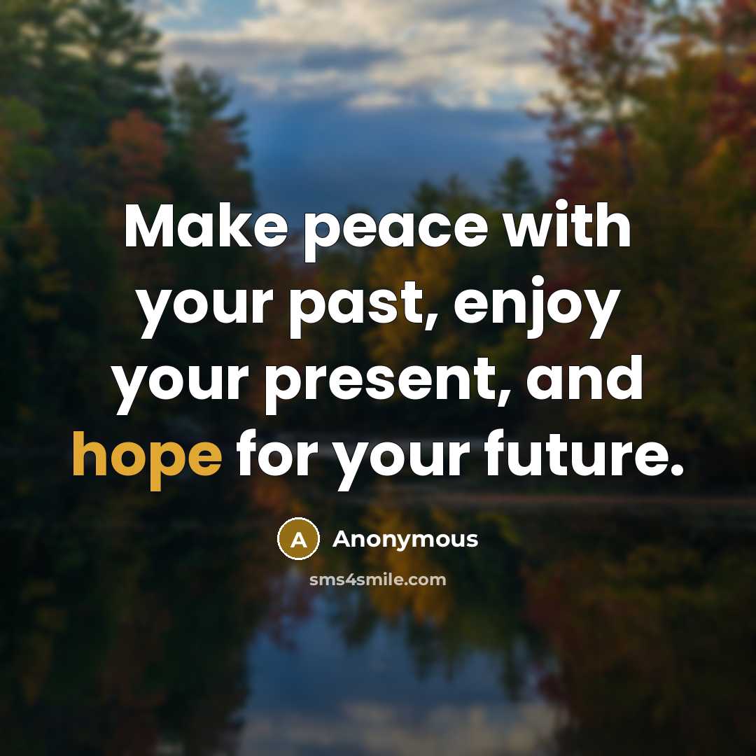 “Make peace with your past, enjoy your present, and hope for your future.” quote by Anonymous