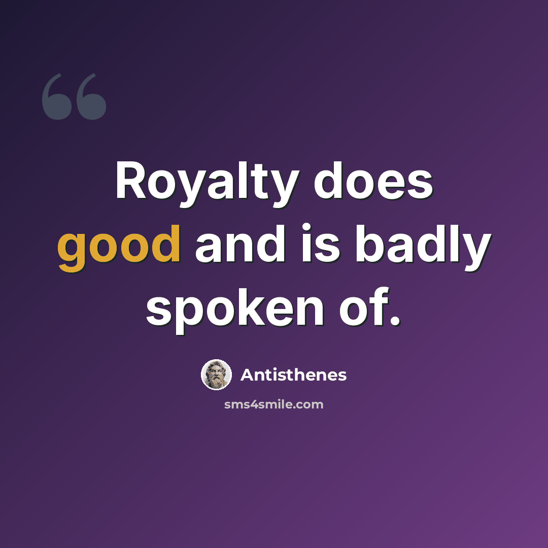 “Royalty does good and is badly spoken of.” quote by Antisthenes