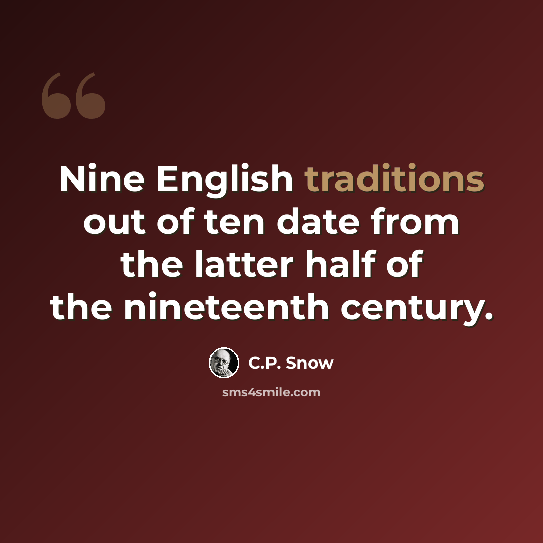 “Nine English traditions out of ten date from the latter half of the nineteenth century.” quote by C.P. Snow