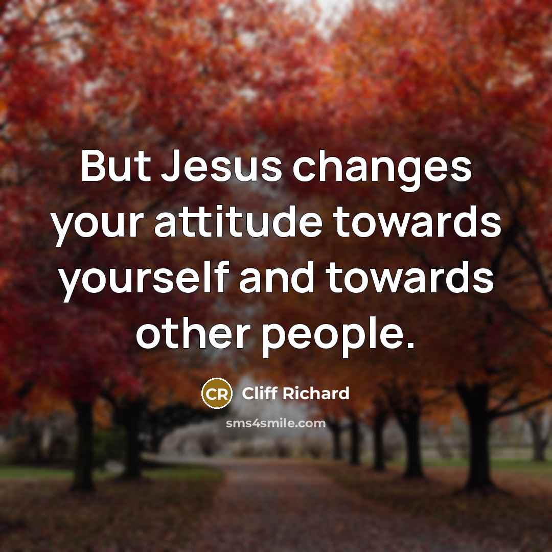 “But Jesus changes your attitude towards yourself and towards other people.” quote by Cliff Richard