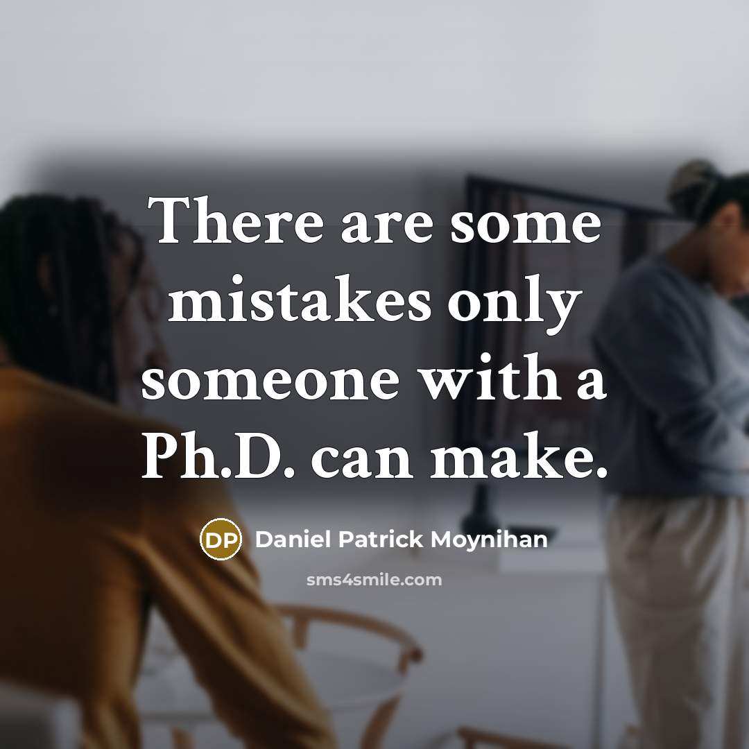 “There are some mistakes only someone with a Ph.D. can make.” quote by Daniel Patrick Moynihan