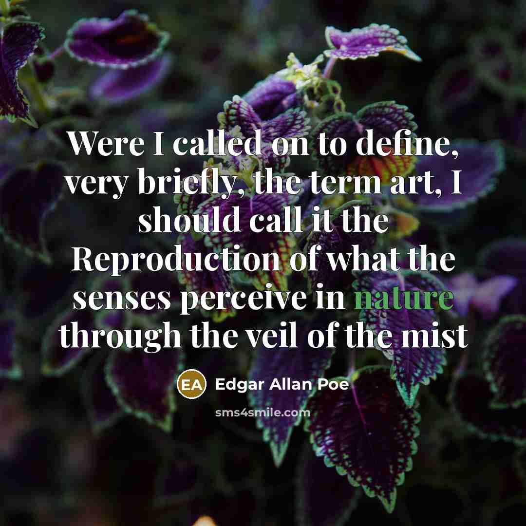 “Were I called on to define, very briefly, the term art, I should call it the Reproduction of what the senses perceive in nature through the veil of the mist” quote by Edgar Allan Poe