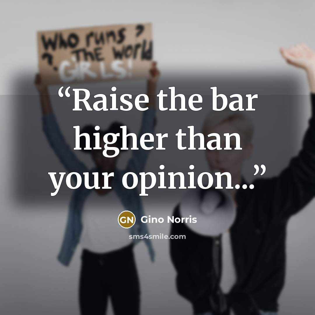 “Raise the bar higher than your opinion...” quote by Gino Norris