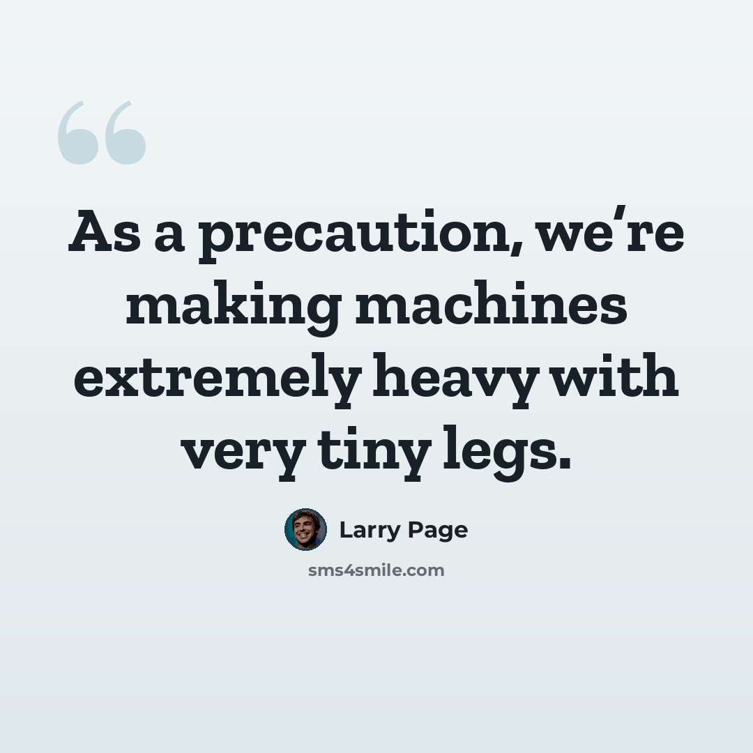 “As a precaution, we’re making machines extremely heavy with very tiny legs.” quote by Larry Page