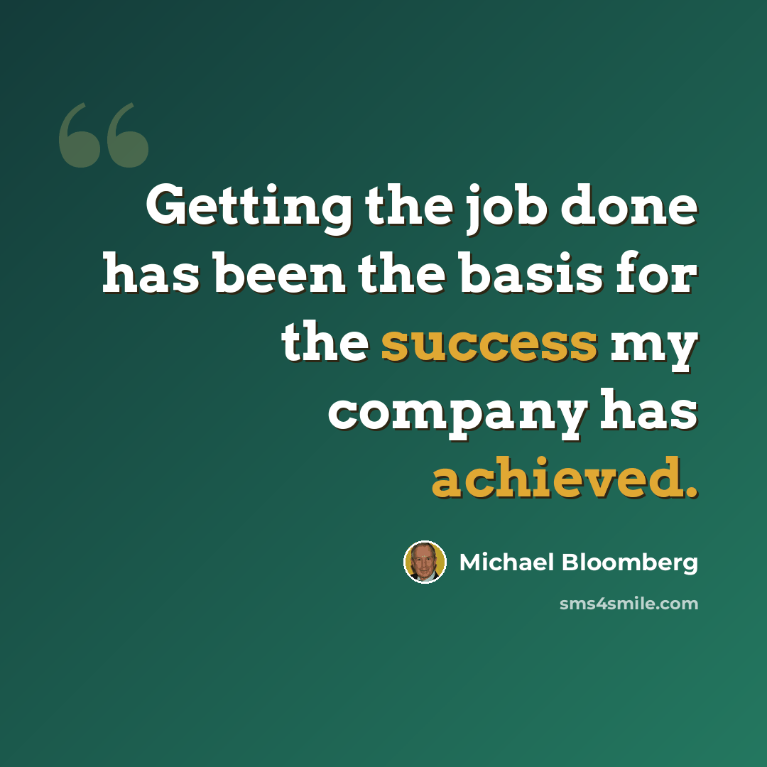“Getting the job done has been the basis for the success my company has achieved.” quote by Michael Bloomberg