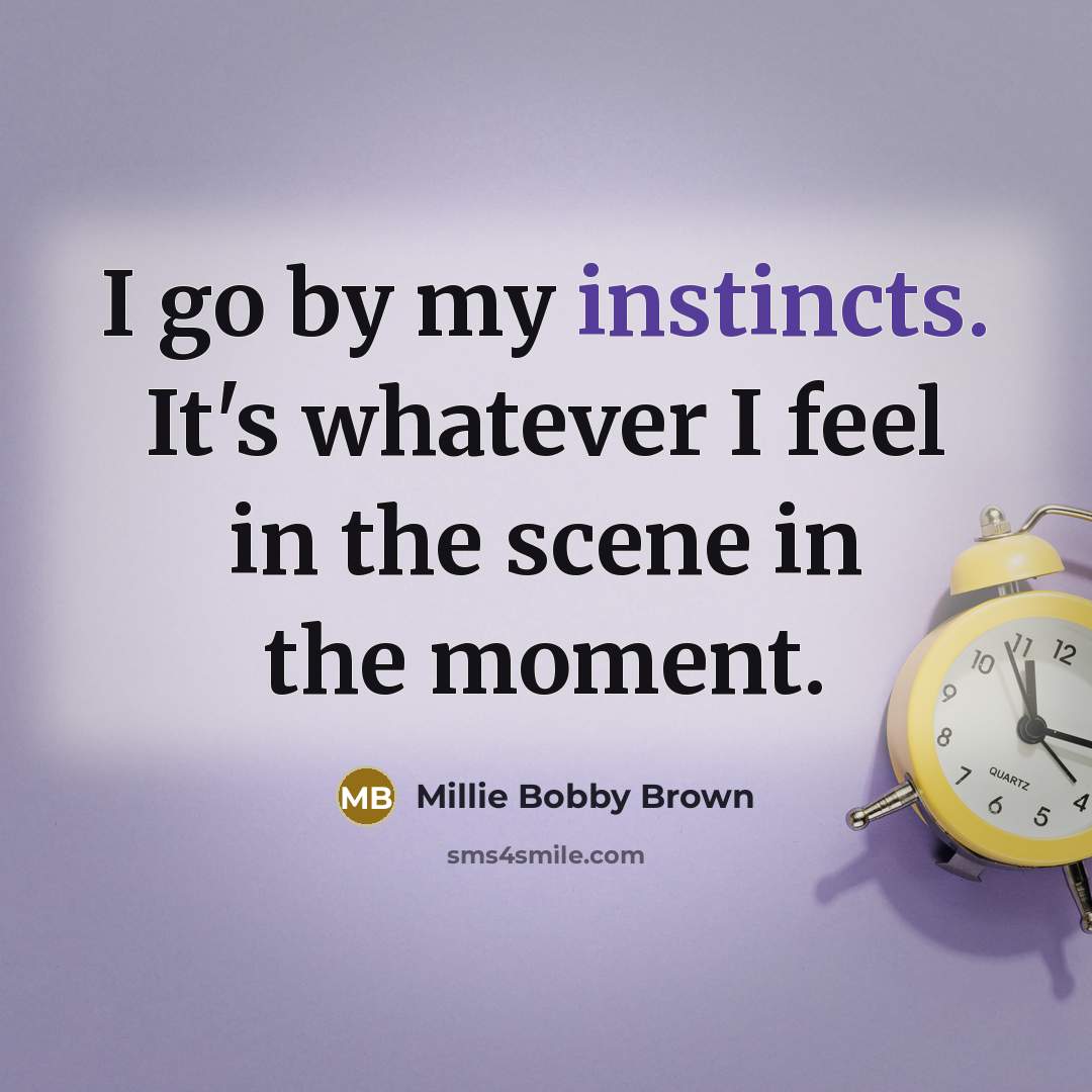 “I go by my instincts. It's whatever I feel in the scene in the moment.” quote by Millie Bobby Brown