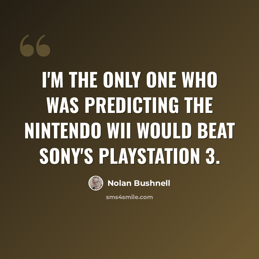 “I'm the only one who was predicting the Nintendo Wii would beat Sony's PlayStation 3.” quote by Nolan Bushnell