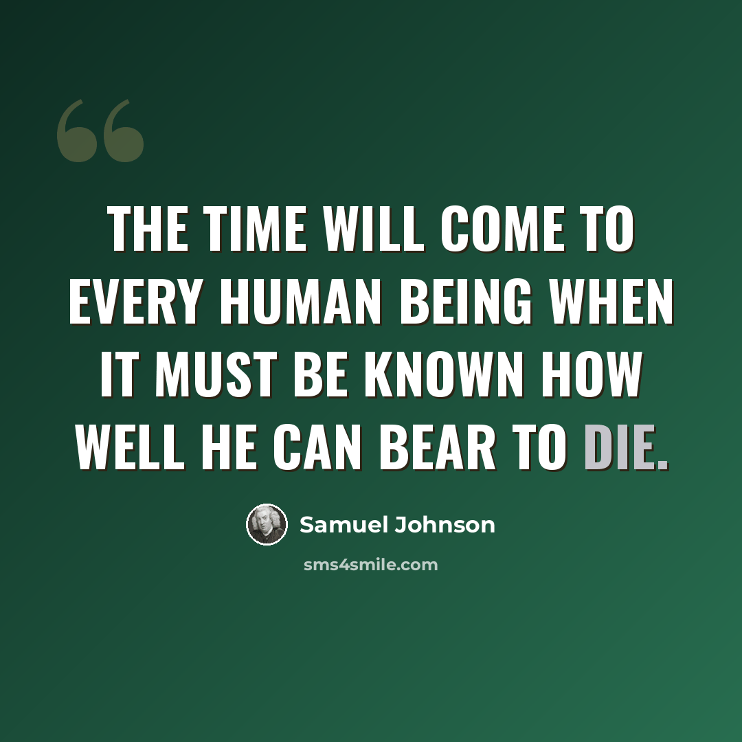 “The time will come to every human being when it must be known how well he can bear to die.” quote by Samuel Johnson