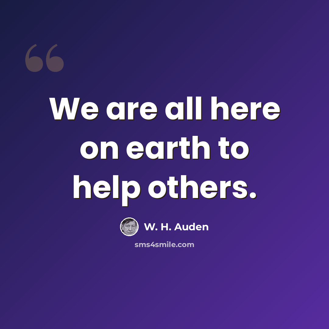 “We are all here on earth to help others.” quote by W. H. Auden