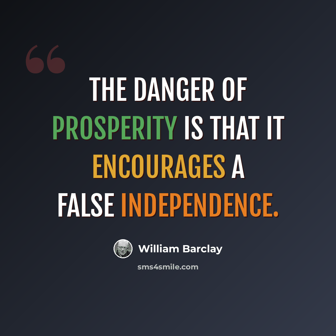 “The danger of prosperity is that it encourages a false independence.” quote by William Barclay