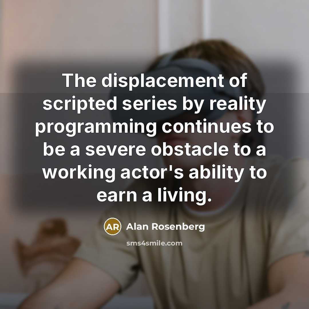 “The displacement of scripted series by reality programming continues to be a severe obstacle to a working actor's ability to earn a living.” quote by Alan Rosenberg