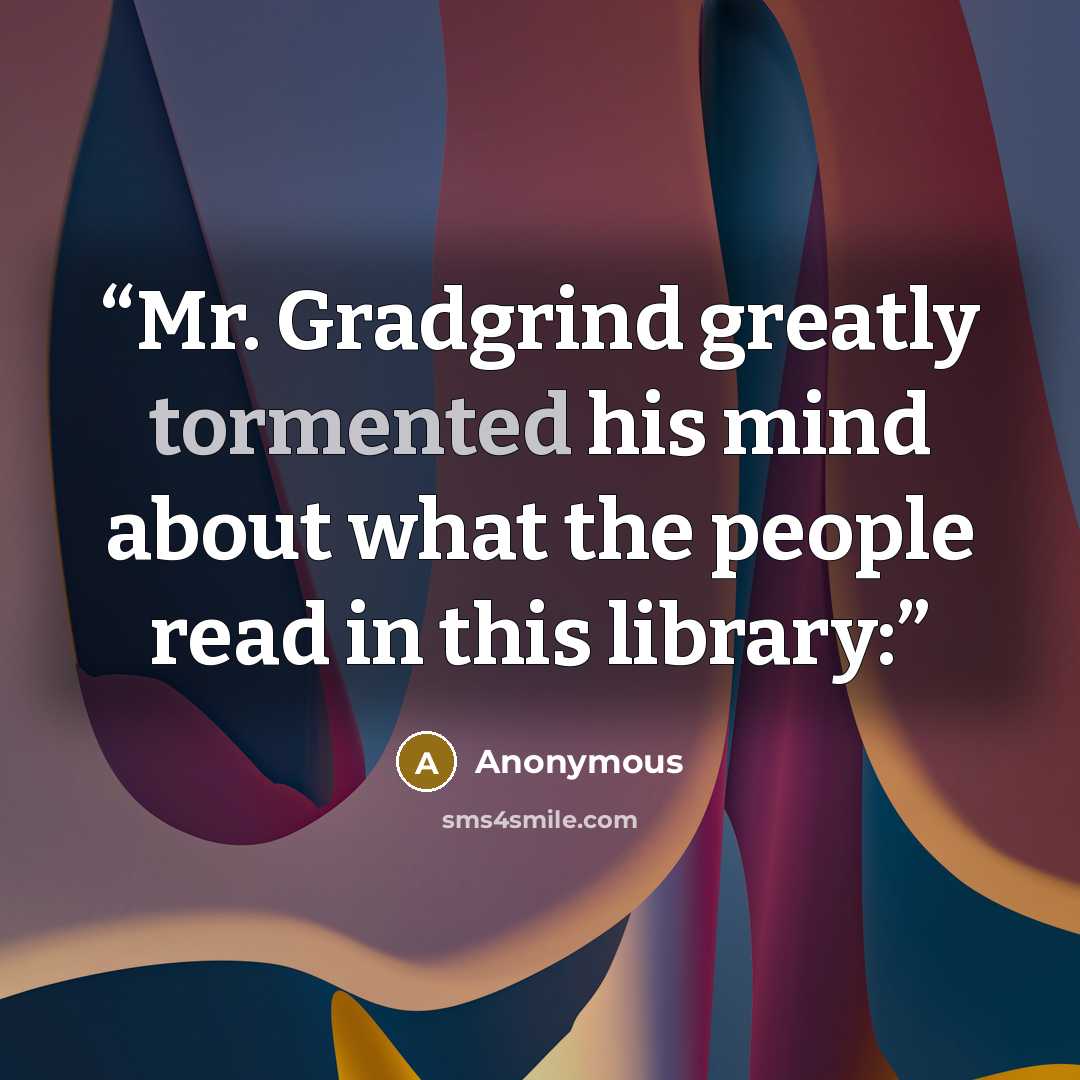 “Mr. Gradgrind greatly tormented his mind about what the people read in this library:” quote by Anonymous