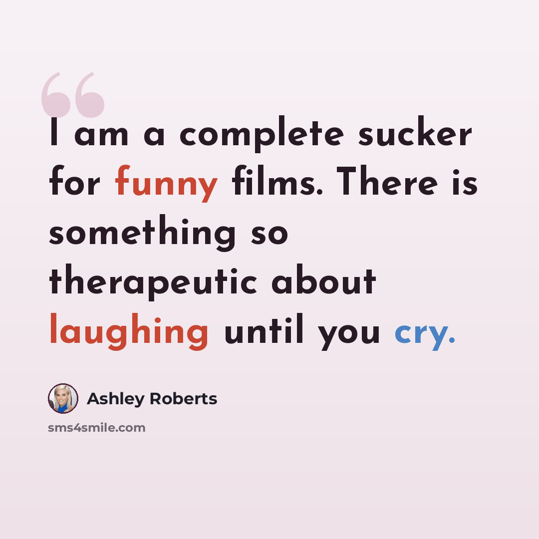 “I am a complete sucker for funny films. There is something so therapeutic about laughing until you cry.” quote by Ashley Roberts