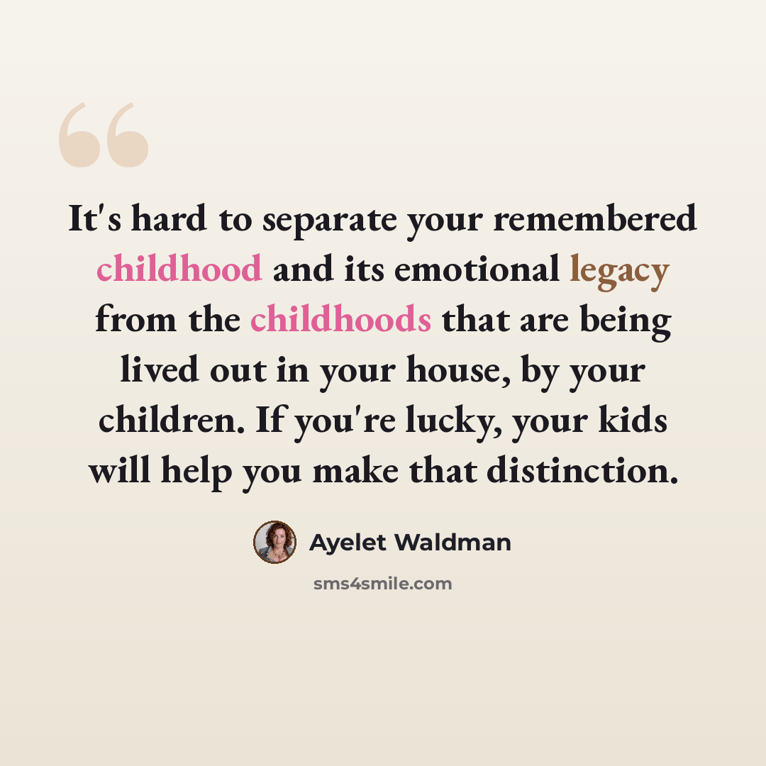 “It's hard to separate your remembered childhood and its emotional legacy from the childhoods that are being lived out in your house, by your children. If you're lucky, your kids will help you make that distinction.” quote by Ayelet Waldman