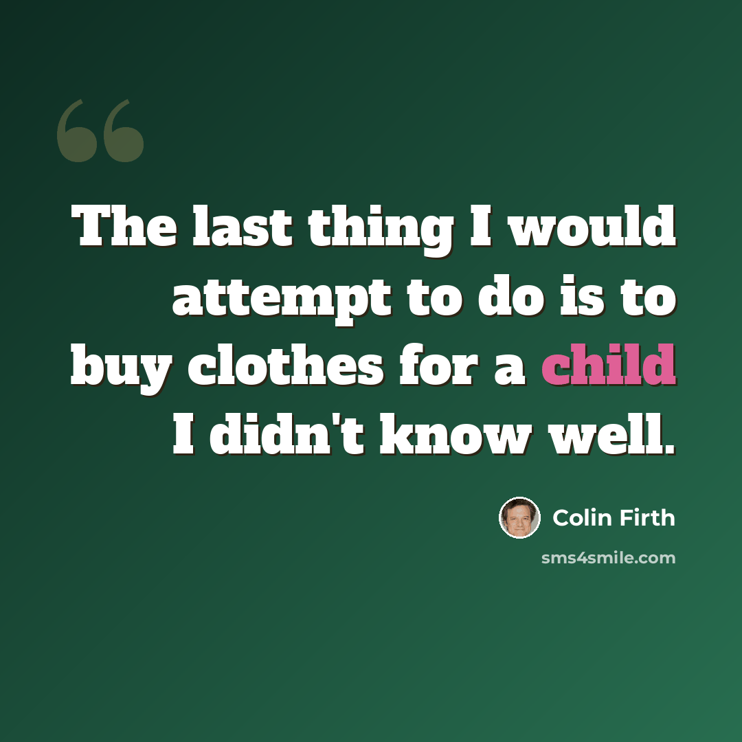 “The last thing I would attempt to do is to buy clothes for a child I didn't know well.” quote by Colin Firth