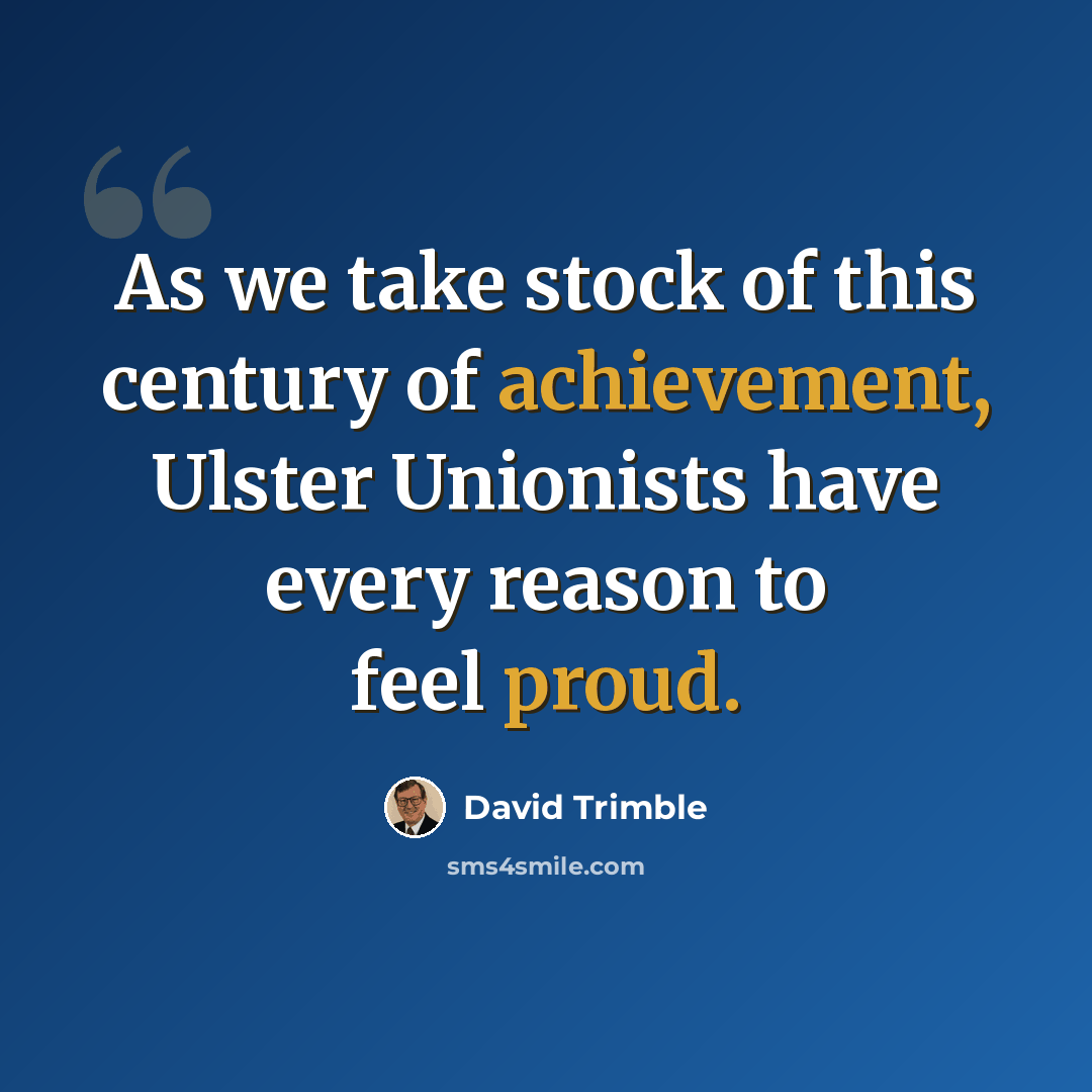 “As we take stock of this century of achievement, Ulster Unionists have every reason to feel proud.” quote by David Trimble