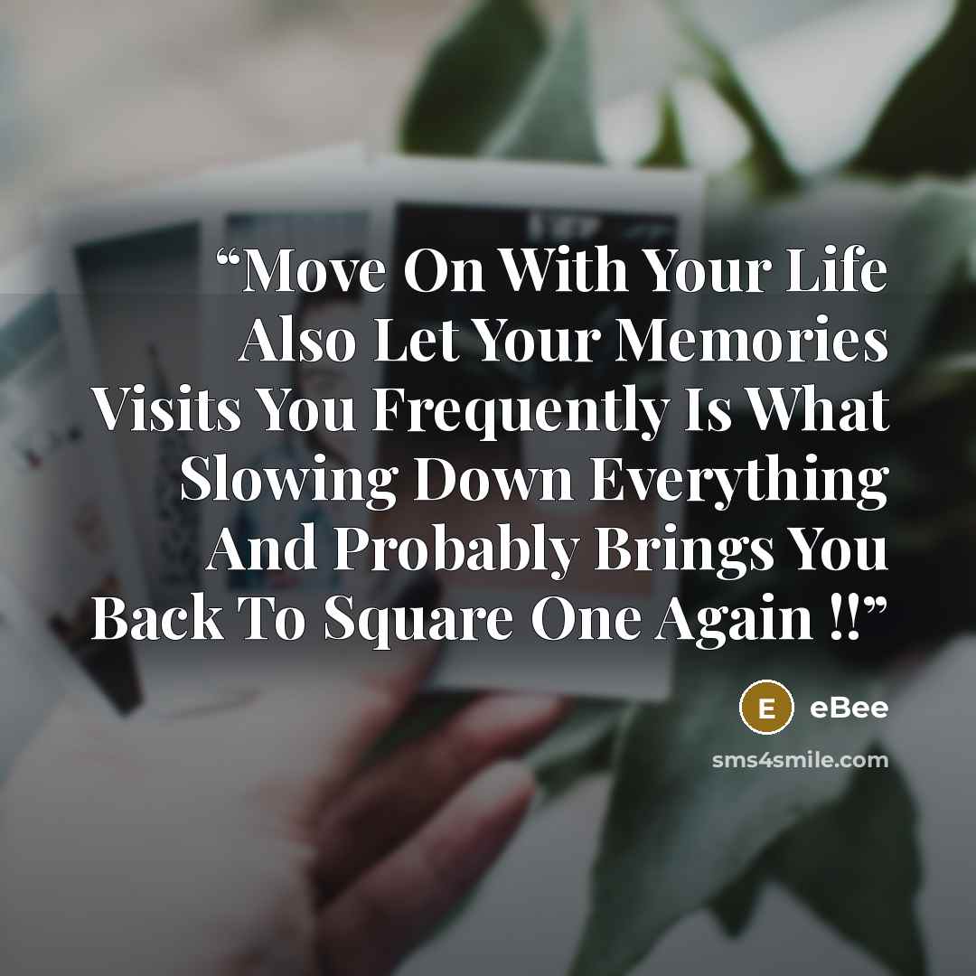 “Move On With Your Life Also Let Your Memories Visits You Frequently Is What Slowing Down Everything And Probably Brings You Back To Square One Again !!” quote by eBee