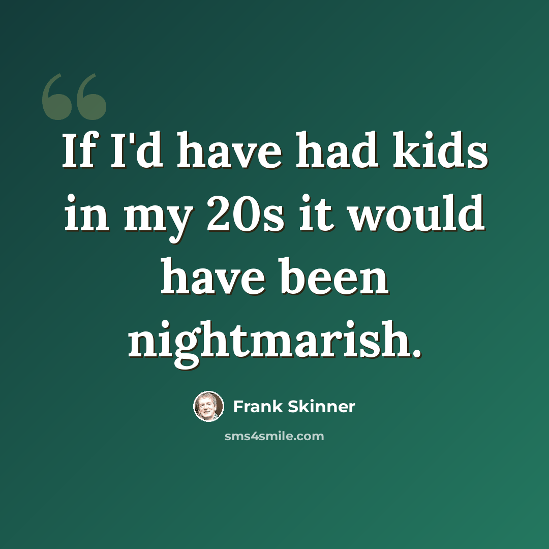 “If I'd have had kids in my 20s it would have been nightmarish.” quote by Frank Skinner