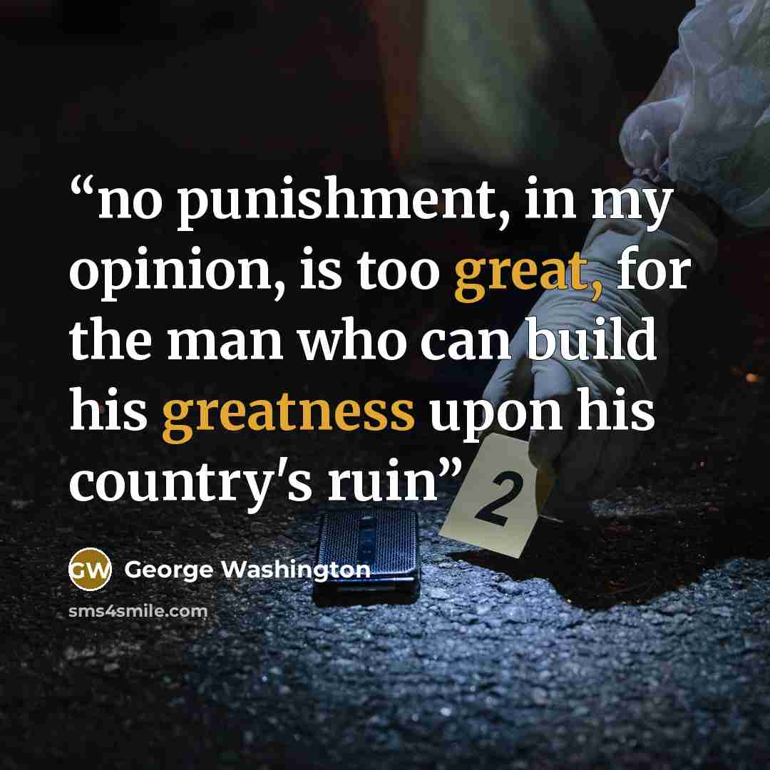 “no punishment, in my opinion, is too great, for the man who can build his greatness upon his country's ruin” quote by George Washington