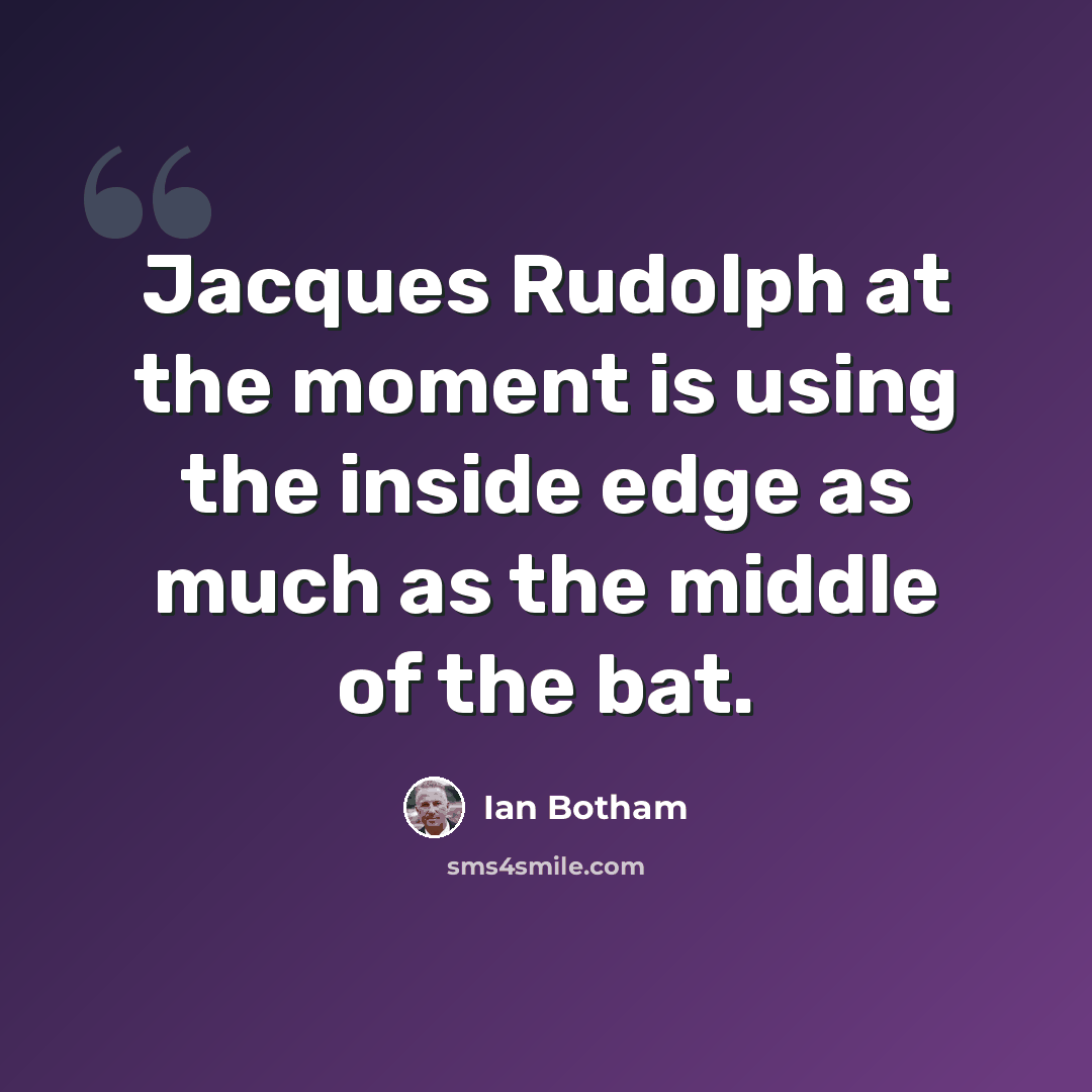 “Jacques Rudolph at the moment is using the inside edge as much as the middle of the bat.” quote by Ian Botham