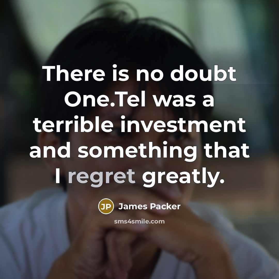“There is no doubt One.Tel was a terrible investment and something that I regret greatly.” quote by James Packer