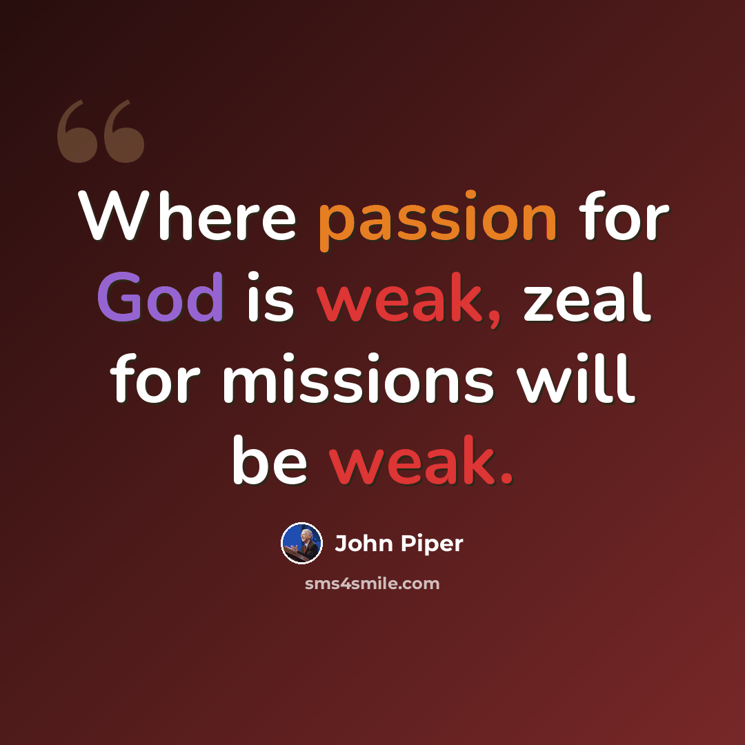 “Where passion for God is weak, zeal for missions will be weak.” quote by John Piper