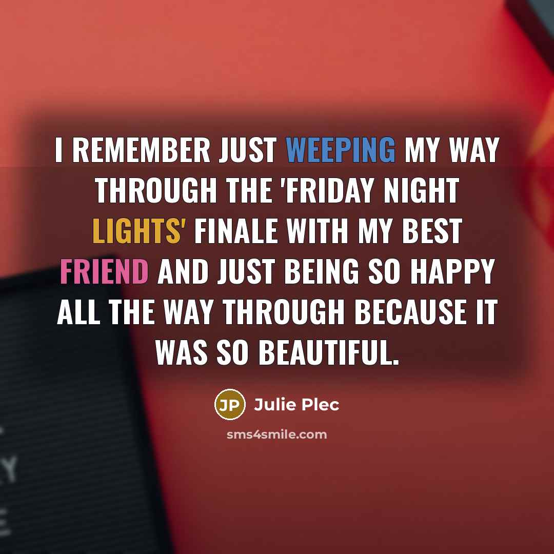 “I remember just weeping my way through the 'Friday Night Lights' finale with my best friend and just being so happy all the way through because it was so beautiful.” quote by Julie Plec