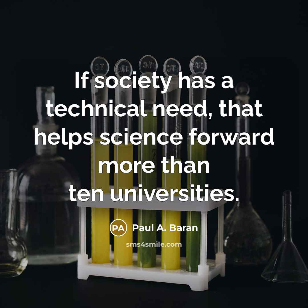 “If society has a technical need, that helps science forward more than ten universities.” quote by Paul A. Baran