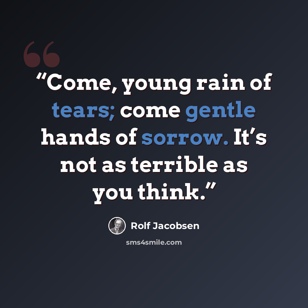 “Come, young rain of tears; come gentle hands of sorrow. It’s not as terrible as you think.” quote by Rolf Jacobsen