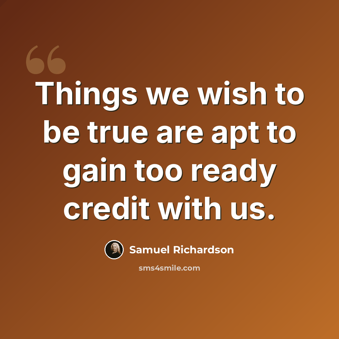 “Things we wish to be true are apt to gain too ready credit with us.” quote by Samuel Richardson
