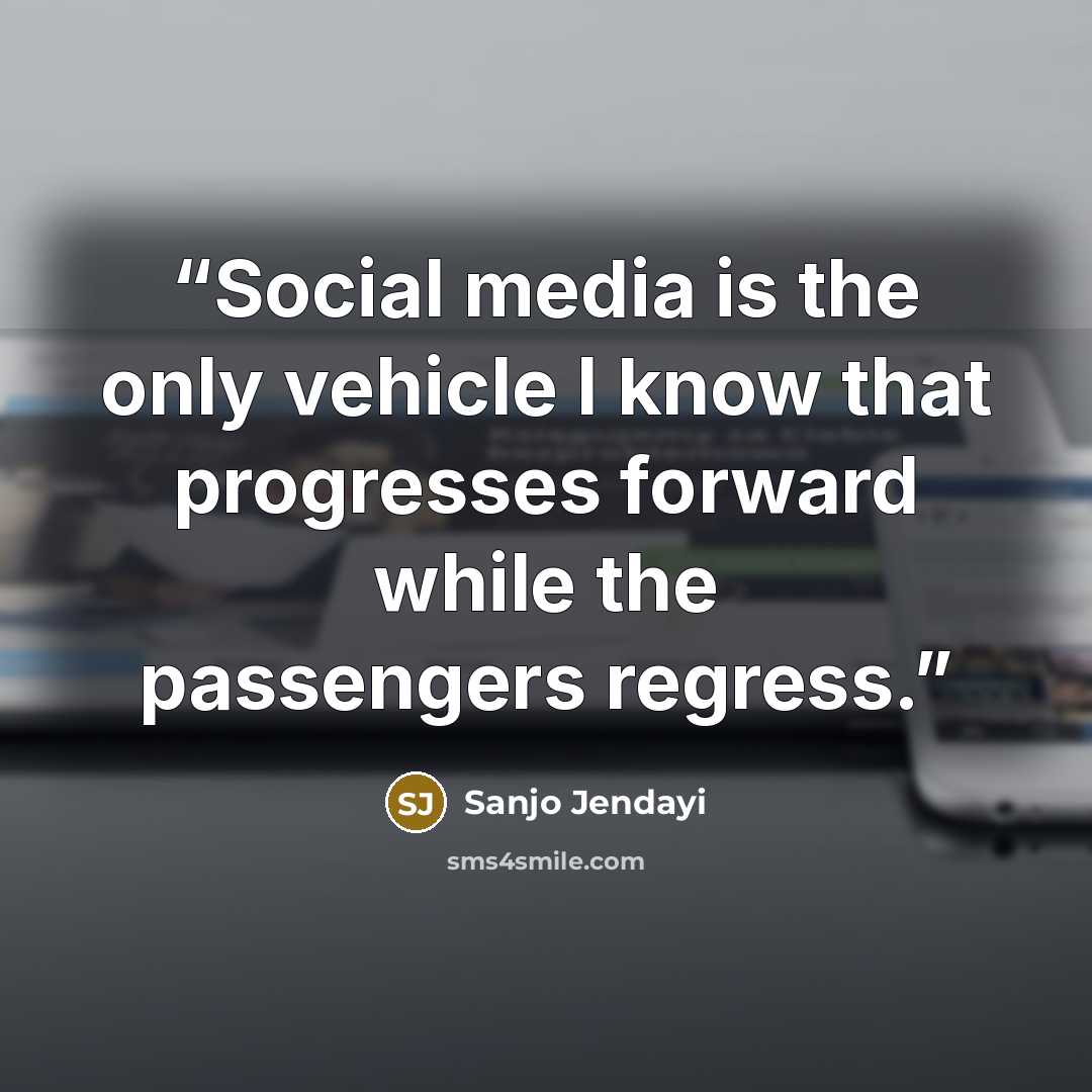 “Social media is the only vehicle I know that progresses forward while the passengers regress.” quote by Sanjo Jendayi