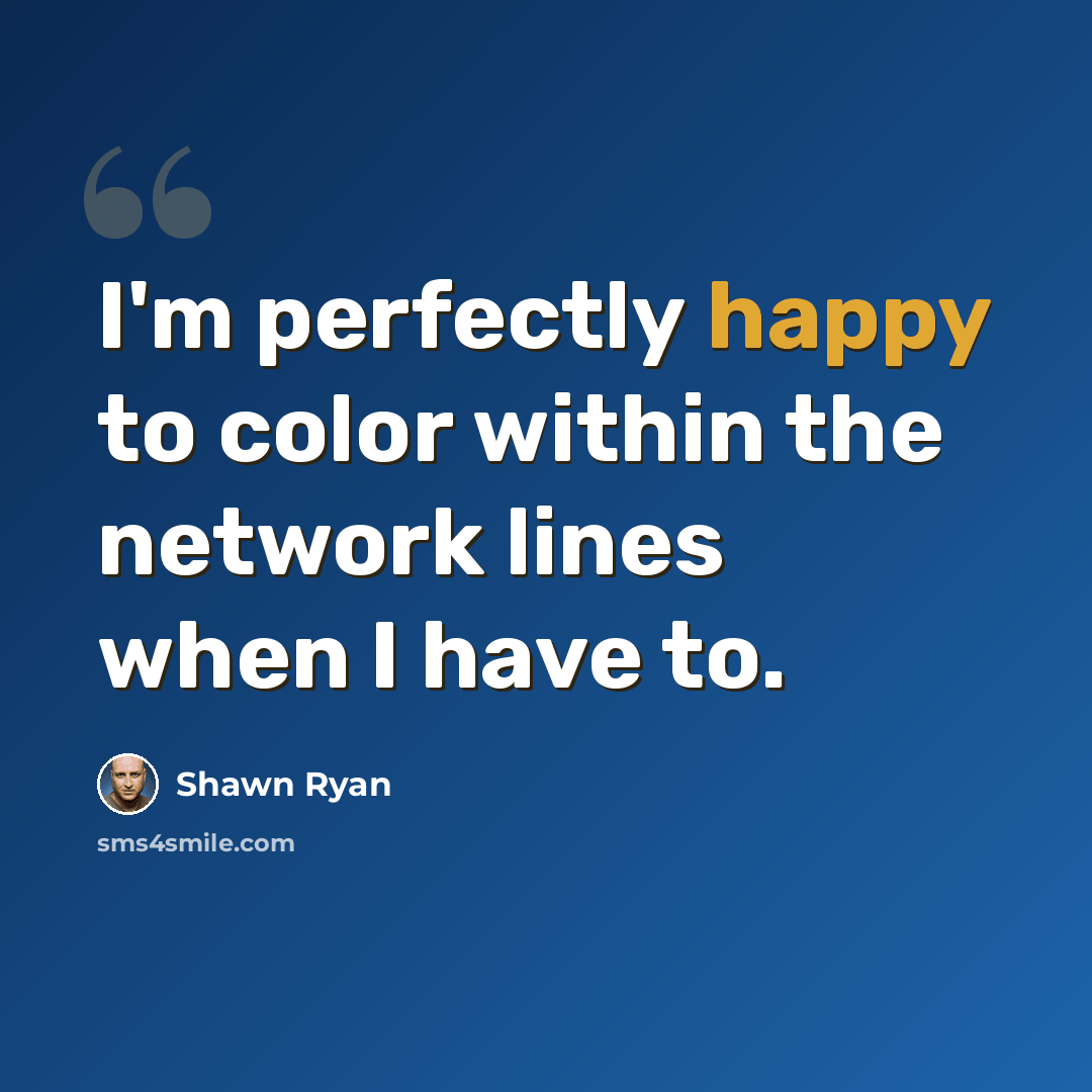“I'm perfectly happy to color within the network lines when I have to.” quote by Shawn Ryan