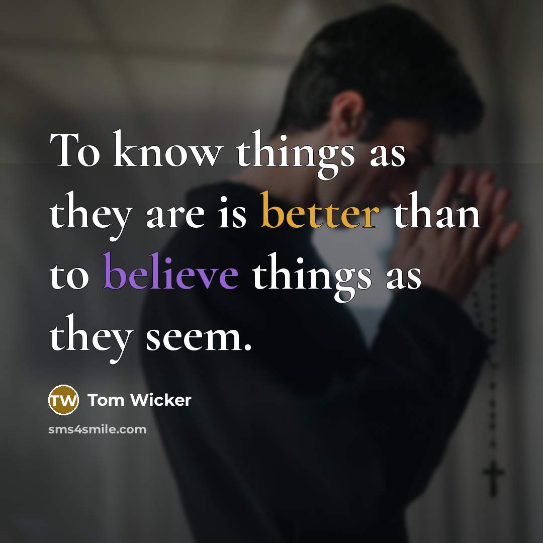“To know things as they are is better than to believe things as they seem.” quote by Tom Wicker