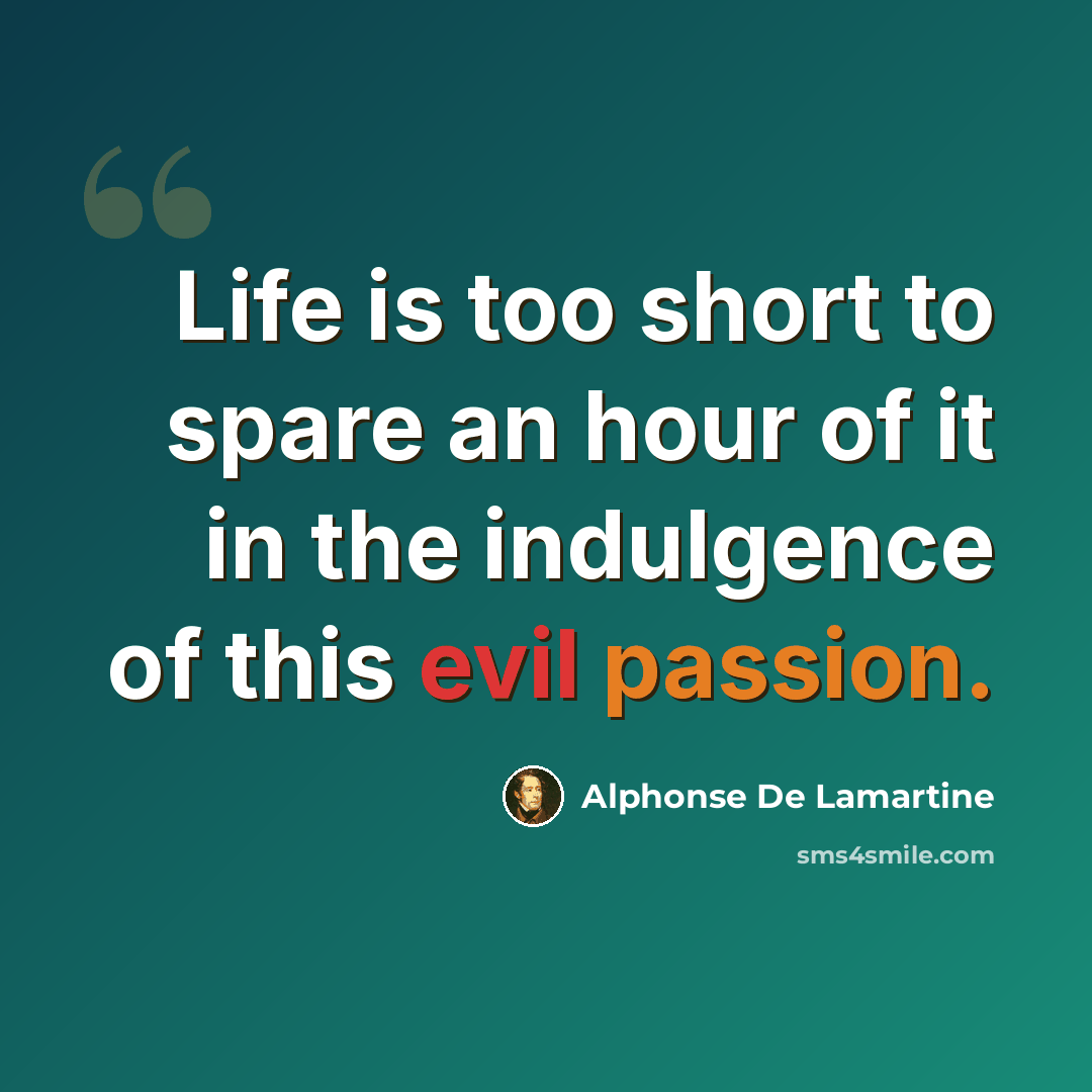 “Life is too short to spare an hour of it in the indulgence of this evil passion.” quote by Alphonse de Lamartine