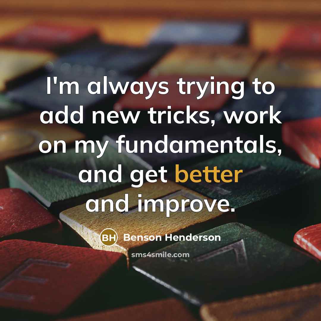 “I'm always trying to add new tricks, work on my fundamentals, and get better and improve.” quote by Benson Henderson