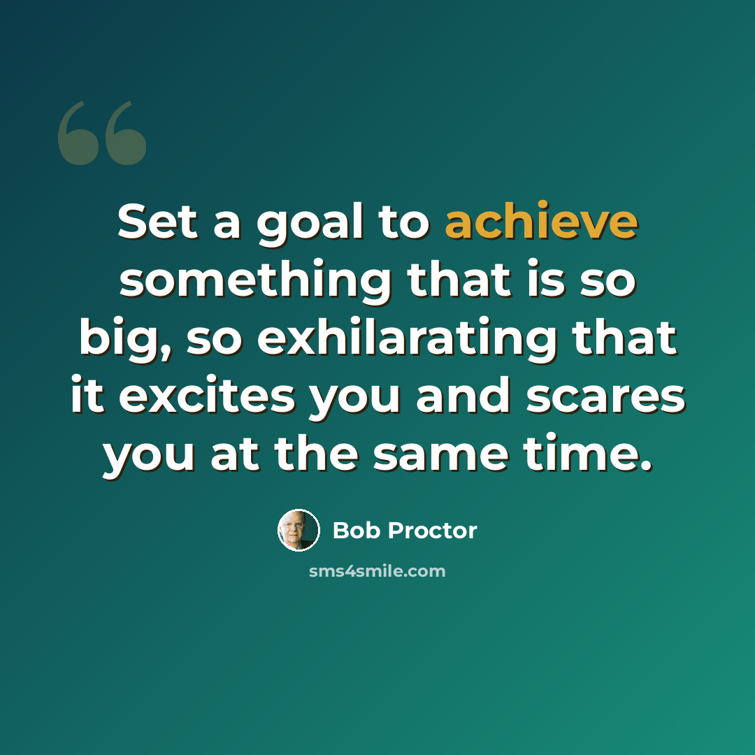 “Set a goal to achieve something that is so big, so exhilarating that it excites you and scares you at the same time.” quote by Bob Proctor