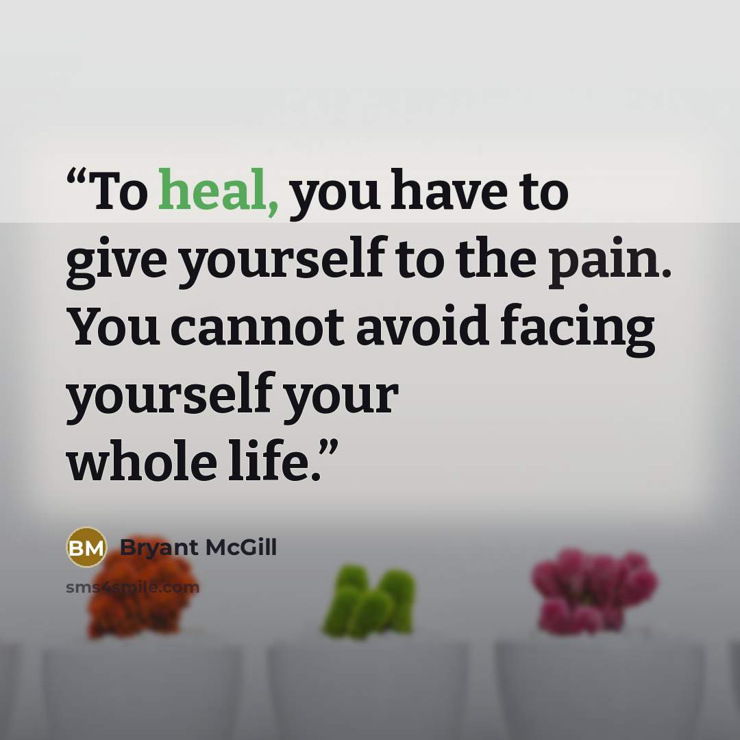 “To heal, you have to give yourself to the pain. You cannot avoid facing yourself your whole life.” quote by Bryant McGill