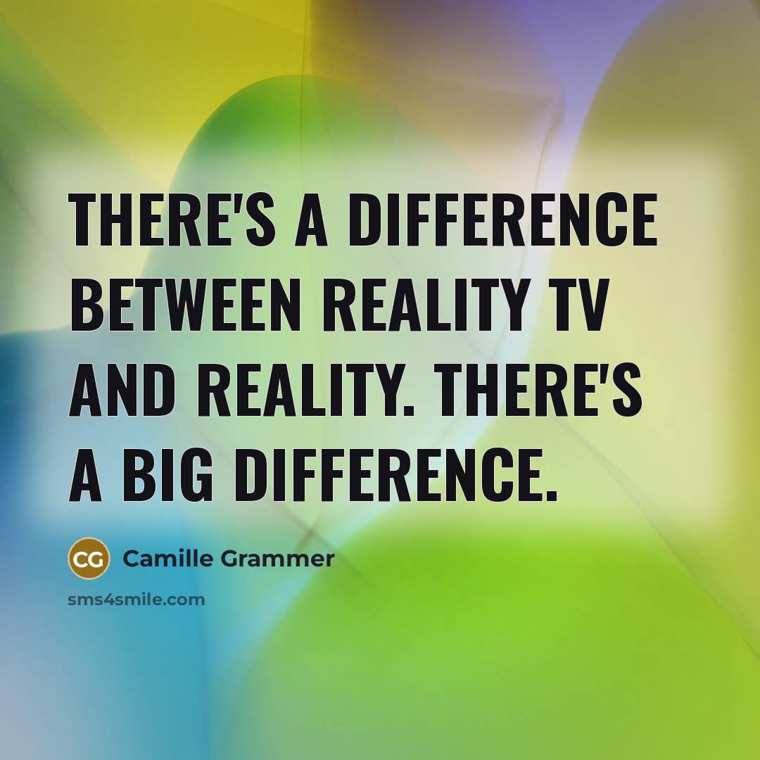 “There's a difference between reality TV and reality. There's a big difference.” quote by Camille Grammer