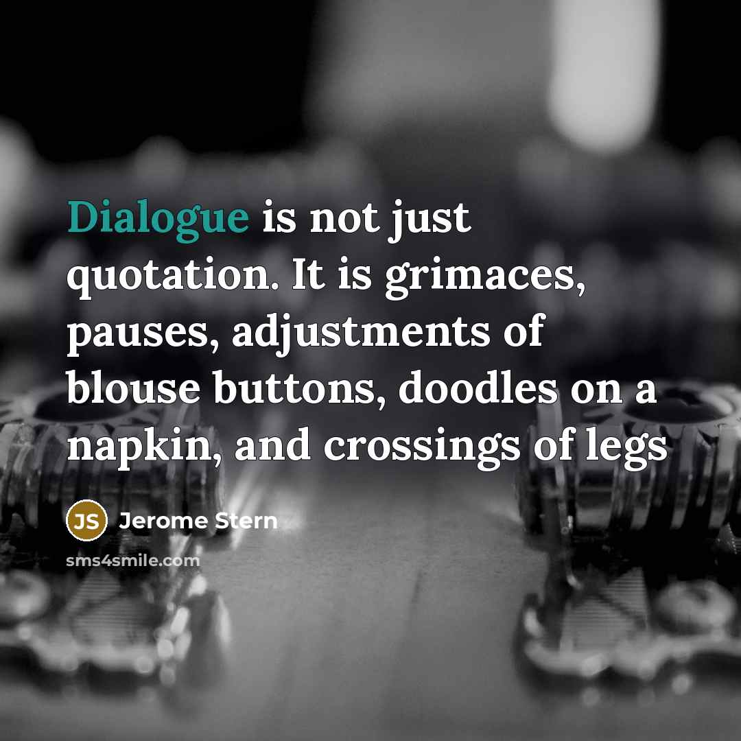 “Dialogue is not just quotation. It is grimaces, pauses, adjustments of blouse buttons, doodles on a napkin, and crossings of legs” quote by Jerome Stern