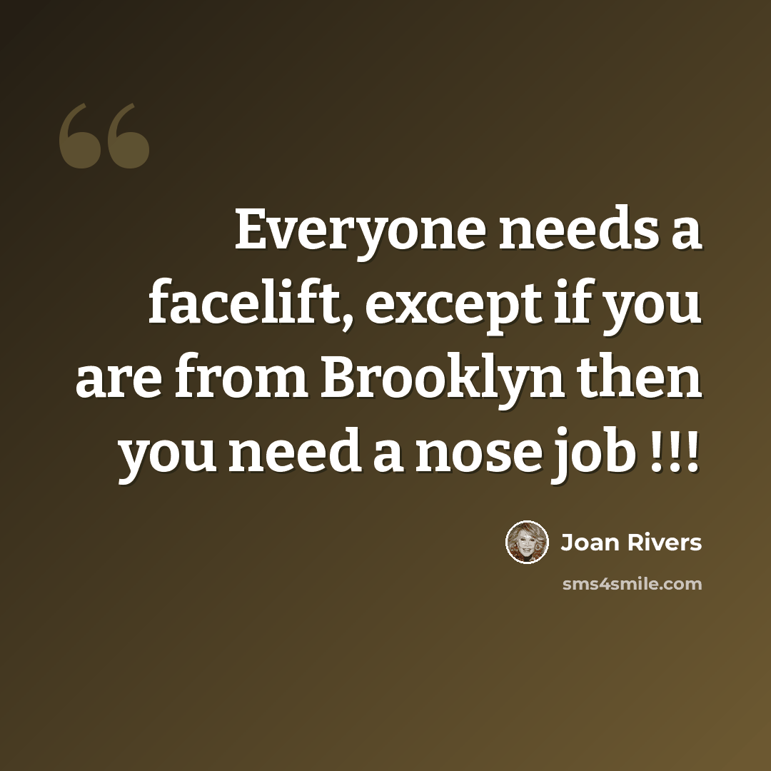 “Everyone needs a facelift, except if you are from Brooklyn then you need a nose job !!!” quote by Joan Rivers