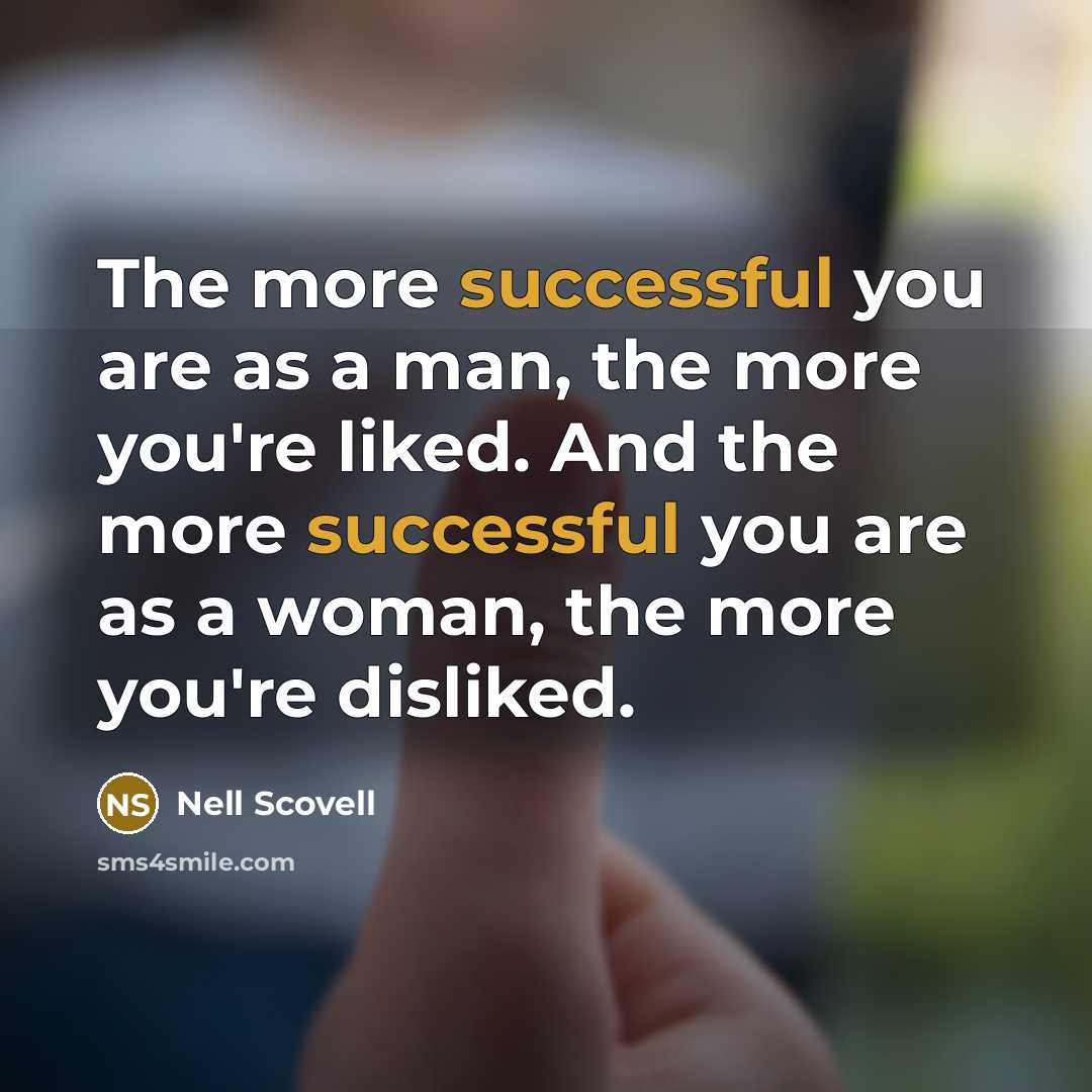 “The more successful you are as a man, the more you're liked. And the more successful you are as a woman, the more you're disliked.” quote by Nell Scovell