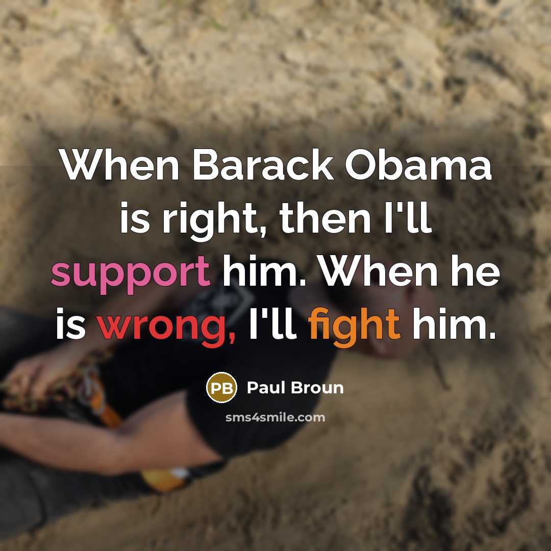 “When Barack Obama is right, then I'll support him. When he is wrong, I'll fight him.” quote by Paul Broun