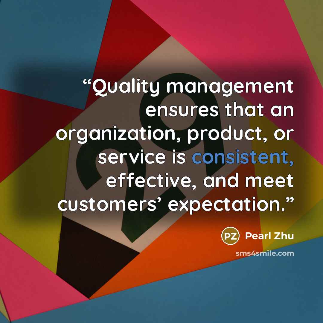 “Quality management ensures that an organization, product, or service is consistent, effective, and meet customers’ expectation.” quote by Pearl Zhu