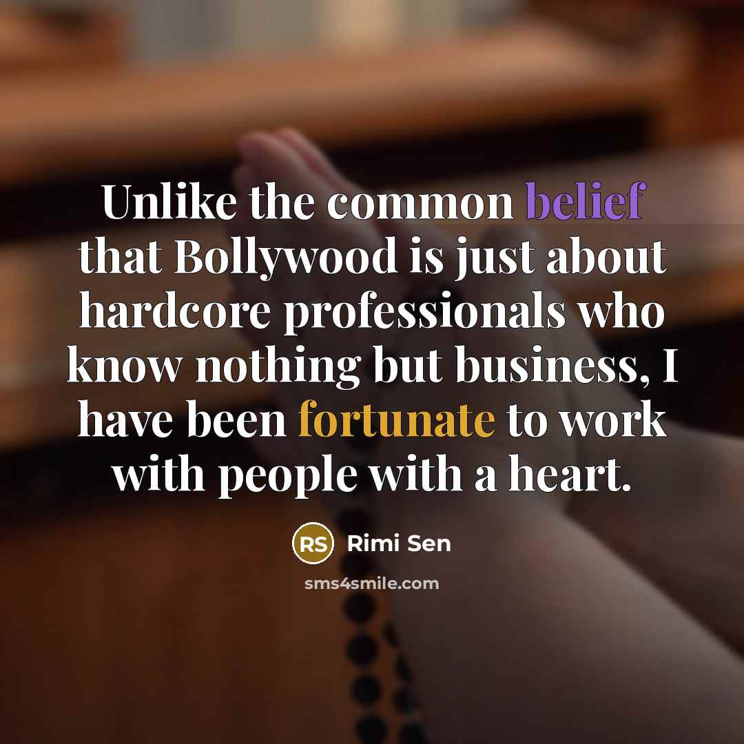 “Unlike the common belief that Bollywood is just about hardcore professionals who know nothing but business, I have been fortunate to work with people with a heart.” quote by Rimi Sen